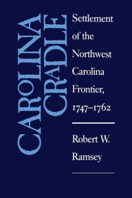 Title: Carolina Cradle: Settlement of the Northwest Carolina Frontier, 1747-1762, Author: Robert W. Ramsey