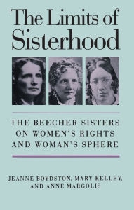 Title: The Limits of Sisterhood: The Beecher Sisters on Women's Rights and Woman's Sphere / Edition 1, Author: Jeanne Boydston