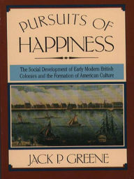 Title: Pursuits of Happiness: The Social Development of Early Modern British Colonies and the Formation of American Culture / Edition 1, Author: Jack P. Greene