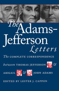 Title: The Adams-Jefferson Letters: The Complete Correspondence Between Thomas Jefferson and Abigail and John Adams / Edition 1, Author: Lester J. Cappon