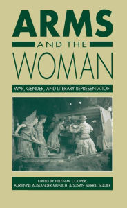 Title: Arms and the Woman: War, Gender, and Literary Representation / Edition 1, Author: Helen M. Cooper