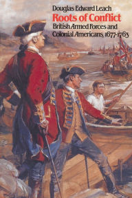 Title: Roots of Conflict: British Armed Forces and Colonial Americans, 1677-1763 / Edition 1, Author: Douglas Edward Leach