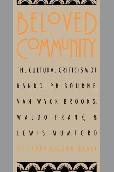 Beloved Community: The Cultural Criticism of Randolph Bourne, Van Wyck Brooks, Waldo Frank, and Lewis Mumford / Edition 1