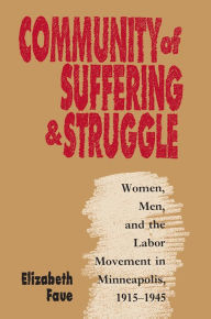 Title: Community of Suffering and Struggle: Women, Men, and the Labor Movement in Minneapolis, 1915-1945, Author: Elizabeth Faue