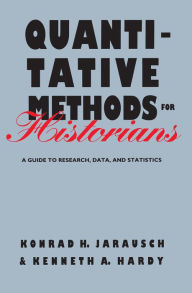 Title: Quantitative Methods for Historians: A Guide to Research, Data, and Statistics / Edition 1, Author: Konrad H. Jarausch