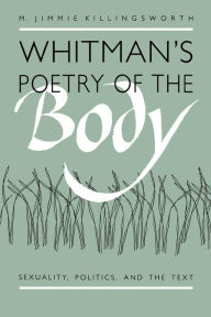 Title: Whitman's Poetry of the Body: Sexuality, Politics, and the Text, Author: M. Jimmie Killingsworth
