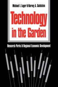 Title: Technology in the Garden: Research Parks and Regional Economic Development / Edition 1, Author: Michael I. Luger