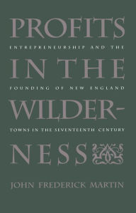 Title: Profits in the Wilderness: Entrepreneurship and the Founding of New England Towns in the Seventeenth Century, Author: John Frederick Martin