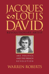 Title: Jacques-Louis David, Revolutionary Artist: Art, Politics, and the French Revolution, Author: Warren Roberts