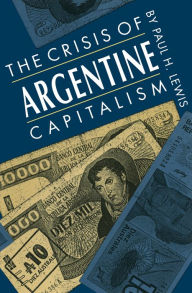 Title: The Crisis of Argentine Capitalism / Edition 1, Author: Paul H. Lewis