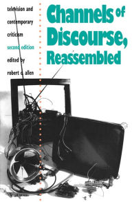 Title: Channels of Discourse, Reassembled: Television and Contemporary Criticism / Edition 2, Author: Robert Allen