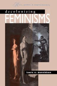 Title: Decolonizing Feminisms: Race, Gender, and Empire-building / Edition 1, Author: Laura E. Donaldson