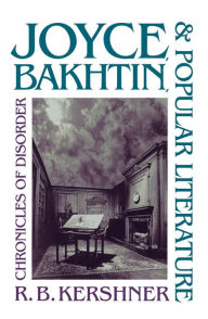 Title: Joyce, Bakhtin, and Popular Literature: Chronicles of Disorder, Author: R. B. Kershner