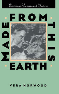 Title: Made From This Earth: American Women and Nature / Edition 1, Author: Vera Norwood