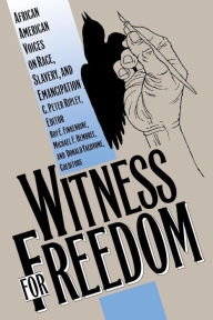 Title: Witness for Freedom: African American Voices on Race, Slavery, and Emancipation / Edition 1, Author: C. Peter Ripley