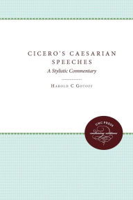 Title: Cicero's Caesarian Speeches: A Stylistic Commentary / Edition 1, Author: Harold C. Gotoff