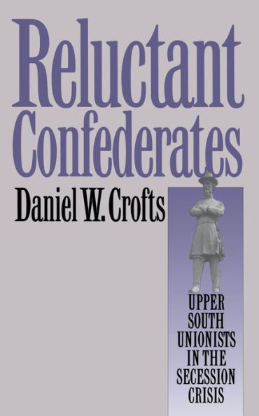 Reluctant Confederates: Upper South Unionists the Secession Crisis