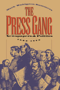 Title: The Press Gang: Newspapers and Politics, 1865-1878 / Edition 1, Author: Mark Wahlgren Summers