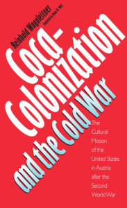 Title: Coca-Colonization and the Cold War: The Cultural Mission of the United States in Austria After the Second World War / Edition 1, Author: Reinhold Wagnleitner