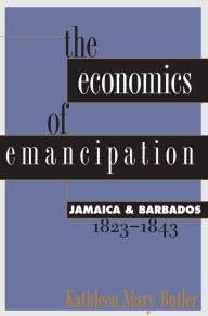 Title: The Economics of Emancipation: Jamaica and Barbados, 1823-1843 / Edition 1, Author: Kathleen Mary Butler