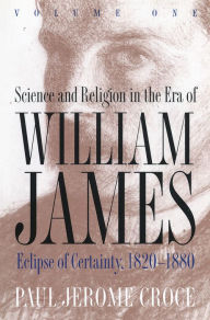 Title: Science and Religion in the Era of William James: Volume 1, Eclipse of Certainty, 1820-1880 / Edition 1, Author: Paul J. Croce