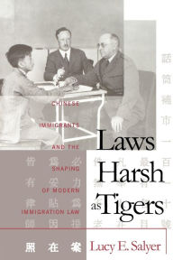 Title: Laws Harsh As Tigers: Chinese Immigrants and the Shaping of Modern Immigration Law / Edition 2, Author: Lucy E. Salyer
