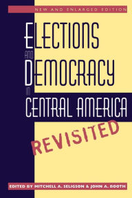 Title: Elections and Democracy in Central America, Revisited / Edition 2, Author: Mitchell A. Seligson
