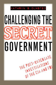 Title: Challenging the Secret Government: The Post-Watergate Investigations of the CIA and FBI / Edition 1, Author: Kathryn S. Olmsted