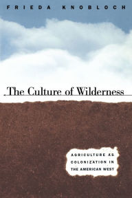 Title: The Culture of Wilderness: Agriculture As Colonization in the American West / Edition 1, Author: Frieda Knobloch