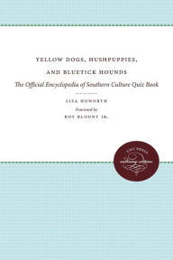 Title: Yellow Dogs, Hushpuppies, and Bluetick Hounds: The Official Encyclopedia of Southern Culture Quiz Book, Author: Lisa Howorth