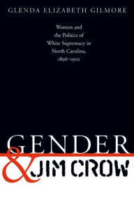 Title: Gender and Jim Crow: Women and the Politics of White Supremacy in North Carolina, 1896-1920 / Edition 1, Author: Glenda Elizabeth Gilmore