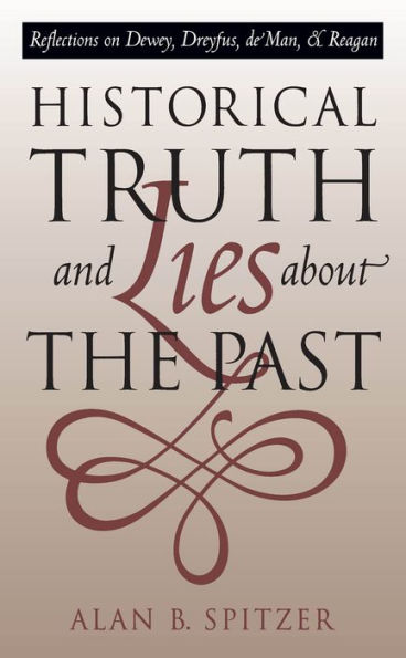 Historical Truth and Lies About the Past: Reflections on Dewey, Dreyfus, de Man, and Reagan / Edition 1