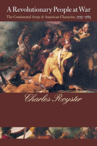 Title: A Revolutionary People At War: The Continental Army and American Character, 1775-1783 / Edition 1, Author: Charles Royster