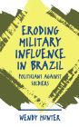 Eroding Military Influence in Brazil: Politicians Against Soldiers / Edition 1