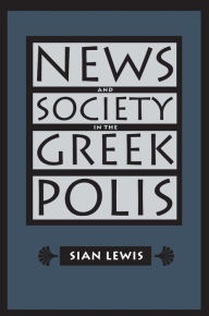 Title: News and Society in the Greek Polis / Edition 1, Author: Sian Lewis