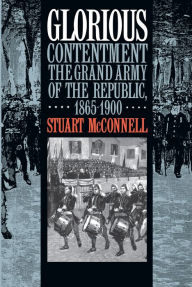 Title: Glorious Contentment: The Grand Army of the Republic, 1865-1900, Author: Stuart McConnell