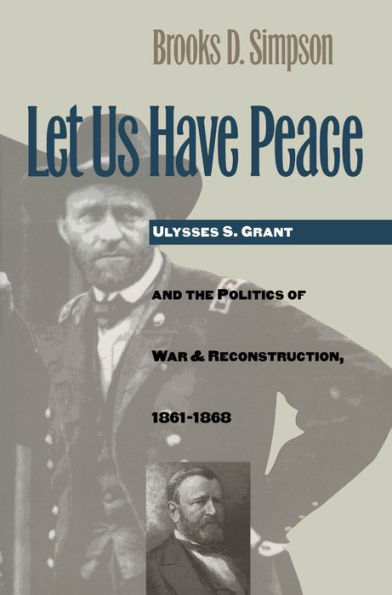 Let Us Have Peace: Ulysses S. Grant and the Politics of War Reconstruction, 1861-1868