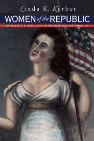 Title: Women of the Republic: Intellect and Ideology in Revolutionary America / Edition 1, Author: Linda K. Kerber