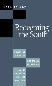 Title: Redeeming the South: Religious Cultures and Racial Identities Among Southern Baptists, 1865-1925, Author: Paul Harvey