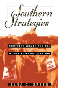 Title: Southern Strategies: Southern Women and the Woman Suffrage Question / Edition 1, Author: Elna C. Green