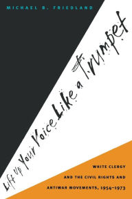 Title: Lift Up Your Voice Like a Trumpet: White Clergy and the Civil Rights and Antiwar Movements, 1954-1973 / Edition 1, Author: Michael B. Friedland