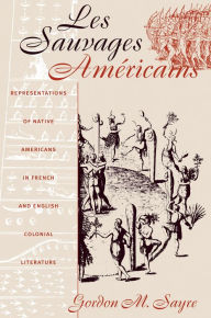 Title: Les Sauvages Américains: Representations of Native Americans in French and English Colonial Literature / Edition 1, Author: Gordon M. Sayre