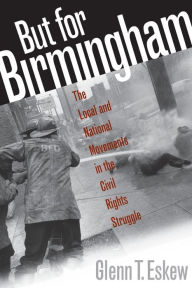 Title: But for Birmingham: The Local and National Movements in the Civil Rights Struggle / Edition 1, Author: Glenn T. Eskew