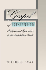 Title: Gospel of Disunion: Religion and Separatism in the Antebellum South / Edition 1, Author: Mitchell Snay