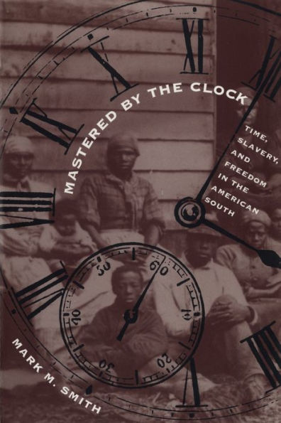 Mastered by the Clock: Time, Slavery, and Freedom in the American South / Edition 1