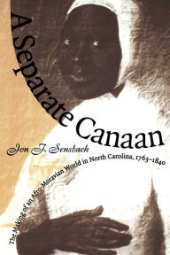Title: A Separate Canaan: The Making of an Afro-Moravian World in North Carolina, 1763-1840 / Edition 1, Author: Jon F. Sensbach