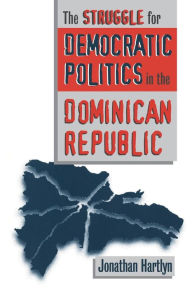 Title: The Struggle for Democratic Politics in the Dominican Republic / Edition 1, Author: Jonathan Hartlyn