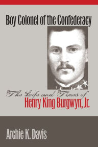 Title: Boy Colonel of the Confederacy: The Life and Times of Henry King Burgwyn, Jr., Author: Archie K. Davis