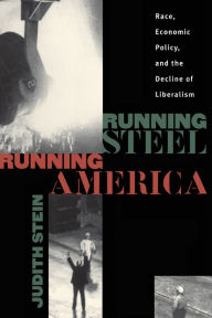 Title: Running Steel, Running America: Race, Economic Policy, and the Decline of Liberalism / Edition 1, Author: Judith Stein