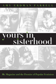 Title: Yours in Sisterhood: Ms. Magazine and the Promise of Popular Feminism / Edition 1, Author: Amy Erdman Farrell